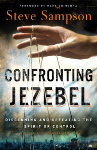Confronting Jezebel: Discerning and Defeating the Spirit of Control Steve Sampson Author