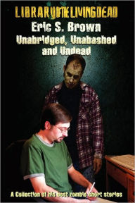 Unabridged, Unabashed and Undead: The Best Zombie Short Stories by Eric S. Brown - Eric Brown