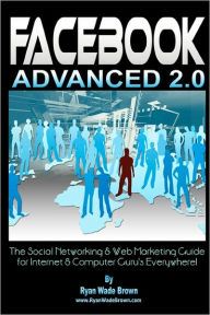 Facebook Advanced 2. 0 - Black and White Version: The Social Networking and Web Marketing Guide for Internet and Computer Guru's Everywhere! - Ryan Wade Brown