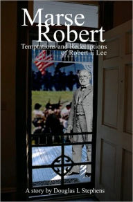 Marse Robert: Temptations and Redemptions of Robert e Lee Douglas Stephens Author