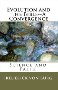 Evolution and the Bible-A Convergence Frederick Von Burg Author