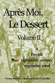 Apres Moi, le Dessert: A French Eighteenth Century Vegetarian Meal - Jim Chevallier