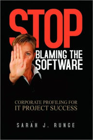 Stop Blaming The Software: Corporate Profiling for IT Project Success - Sarah J. Runge