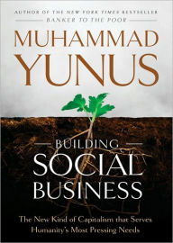 Building Social Business: The New Kind of Capitalism That Serves Humanity's Most Pressing Needs - Muhammad Yunus