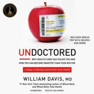 Undoctored: Why Health Care Has Failed You and How You Can Become Smarter Than Your Doctor - William Davis MD