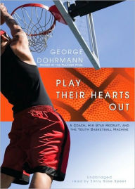 Play Their Hearts Out: A Coach, His Star Recruit, and the Youth Basketball Machine - George Dohrmann