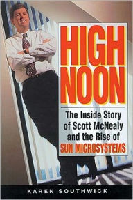 High Noon: The Inside Story of Scott Mcnealy and the Rise of Sun Microsystems - Karen Southwick