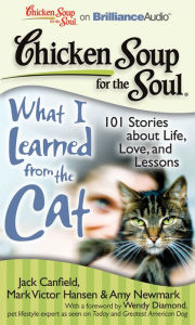 Chicken Soup for the Soul: What I Learned from the Cat: 101 Stories about Life, Love, and Lessons - Jack Canfield