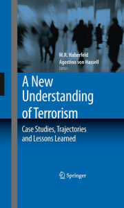 A New Understanding of Terrorism: Case Studies, Trajectories and Lessons Learned M.R. Haberfeld Editor
