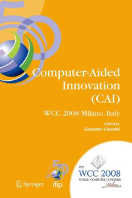 Computer-Aided Innovation (CAI): IFIP 20th World Computer Congress, Proceedings of the Second Topical Session on Computer-Aided Innovation, WG 5.4/TC 5 Computer-Aided Innovation, September 7-10, 2008, Milano, Italy
