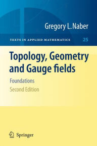 Topology, Geometry and Gauge fields: Foundations Gregory L. Naber Author