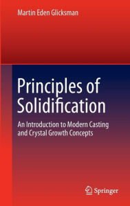 Principles of Solidification: An Introduction to Modern Casting and Crystal Growth Concepts Martin Eden Glicksman Author