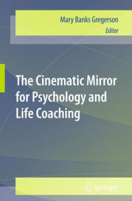 The Cinematic Mirror for Psychology and Life Coaching Mary Banks Gregerson Editor