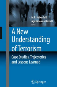 A New Understanding of Terrorism: Case Studies, Trajectories and Lessons Learned M.R. Haberfeld Editor