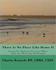 There Is No Place Like Home II: Caring for Someone You Love When They Are Physically Challenged - CSSC, Charles, Charles Kennedy , LNHA, CSSC