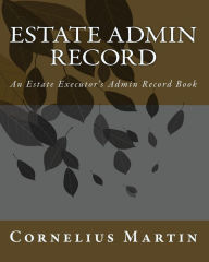 Estate Admin Record: An Estate Executor's Admin Record Book Cornelius Martin Author