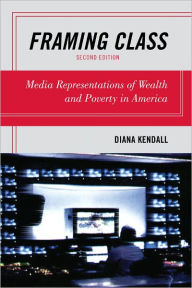 Framing Class: Media Representations of Wealth and Poverty in America - Diana Kendall