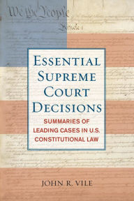 Essential Supreme Court Decisions: Summaries of Leading Cases in U.S. Constitutional Law - John R. Vile