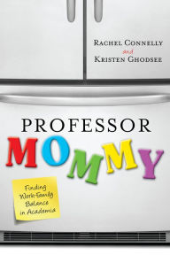 Professor Mommy: Finding Work-Family Balance in Academia Rachel Connelly Author
