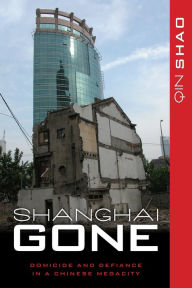 Shanghai Gone: Domicide and Defiance in a Chinese Megacity Qin Shao Author