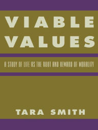 Viable Values: A Study of Life as the Root and Reward of Morality Tara Smith Author