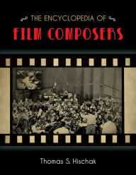 The Encyclopedia of Film Composers Thomas S. Hischak author of The Oxford Companion to the American Musical Author