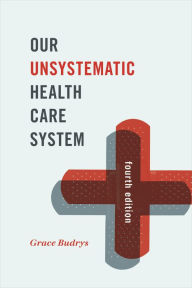 Our Unsystematic Health Care System Grace Budrys PhD, Professor Emerita, Sociology and MPH Program, DePaul University Author