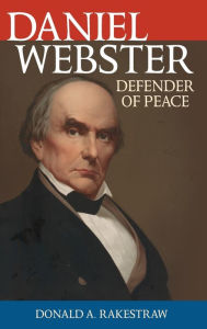 Daniel Webster: Defender of Peace Donald A. Rakestraw Author