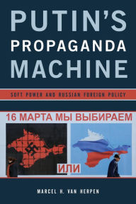 Putin's Propaganda Machine: Soft Power and Russian Foreign Policy Marcel H. Van Herpen Author