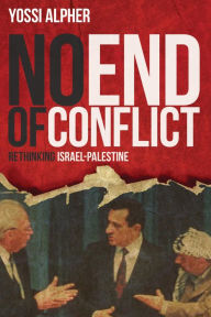 No End of Conflict: Rethinking Israel-Palestine Yossi Alpher Author