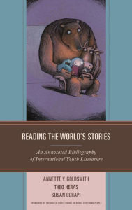 Reading the World's Stories: An Annotated Bibliography of International Youth Literature Annette Y. Goldsmith Author