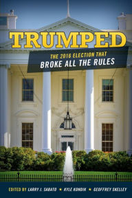 Trumped: The 2016 Election That Broke All the Rules Larry Sabato Editor