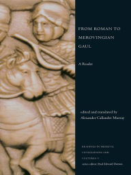 From Roman to Merovingian Gaul: A Reader - Alexander Callander Murray