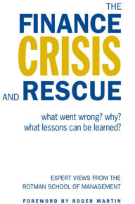 The Finance Crisis and Rescue: What Went Wrong? Why? What Lessons Can Be Learned? Rotman School of Management Author