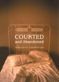 Courted and Abandoned: Seduction in Canadian Law - Patrick Brode