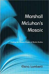 Marshall McLuhan's Mosaic: Probing the Literary Origins of Media Studies Elena Lamberti Author
