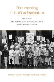 Documenting First Wave Feminisms: Volume 1: Transnational Collaborations and Crosscurrents Maureen Moynagh Editor