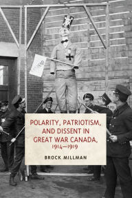 Polarity, Patriotism, and Dissent in Great War Canada, 1914-1919 Brock Millman Author
