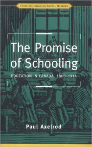 The Promise of Schooling: Education in Canada, 1800-1914 Paul Axelrod Author