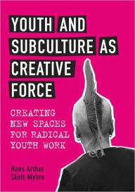 Youth and Subculture as Creative Force: Creating New Spaces for Radical Youth Work Hans Skott-Myhre Author