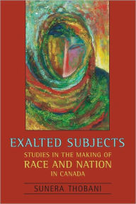 Exalted Subjects: Studies in the Making of Race and Nation in Canada Sunera Thobani Author
