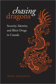 Chasing Dragons: Security, Identity, and Illicit Drugs in Canada Kyle Grayson Author