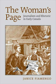 The Woman's Page: Journalism and Rhetoric in Early Canada Janice  Fiamengo Author