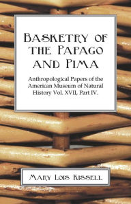 Basketry Of The Papago And Pima - Anthropological Papers of The American Museum of Natural History - Volume XVII. - Part IV. Mary Lois Kissell Author
