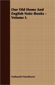 Our Old Home And English Note-Books - Volume I. - Nathaniel Hawthorne