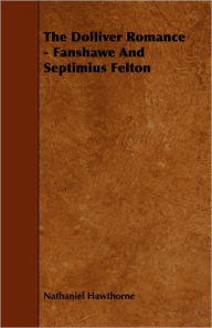 The Dolliver Romance - Fanshawe And Septimius Felton - Nathaniel Hawthorne