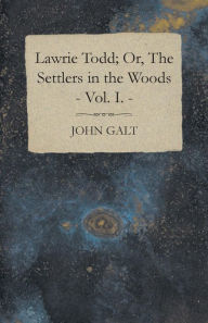 Lawrie Todd; Or, The Settlers In The Woods John Galt Author