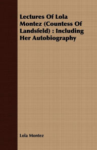 Lectures Of Lola Montez (Countess Of Landsfeld): Including Her Autobiography Lola Montez Author