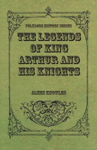 The Legends of King Arthur and His Knights James Knowles Author