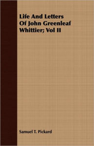 Life and Letters of John Greenleaf Whittier; Vol II - Samuel T. Pickard